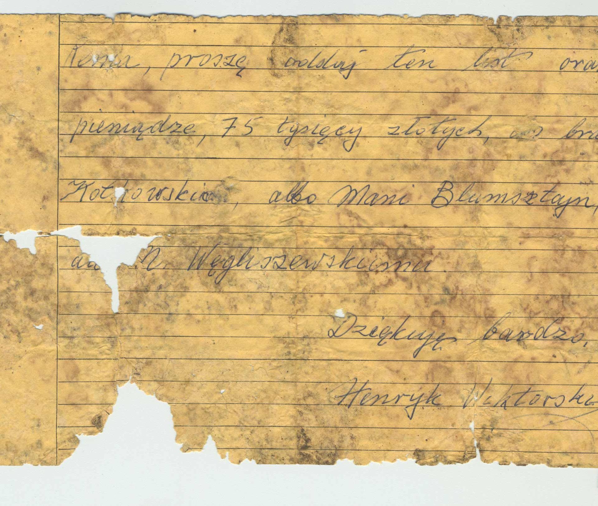 “Renia, please deliver this letter and the money, 75.000 Zlotys, to the brothers Kotkowski, or to Mani Blumenstajn, or to Nachum Wegliszewski. Henryk Wiktorski.”